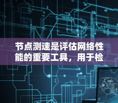 节点测速是评估网络性能的重要工具,用于检测节点的带宽、延迟和网络质量。以下是关于节点测速的详细指南 节点测速是评估网络性能的重要工具,用于检测节点的带宽、延迟和网络质量。以下是关于节点测速的详细指南