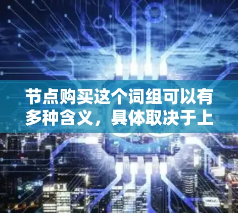 节点购买这个词组可以有多种含义,具体取决于上下文。以下是一些可能的解释 节点购买这个词组可以有多种含义,具体取决于上下文。以下是一些可能的解释