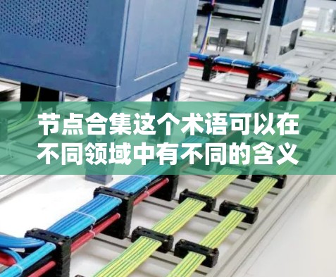 节点合集这个术语可以在不同领域中有不同的含义,具体取决于上下文。以下是一些可能的解释 节点合集这个术语可以在不同领域中有不同的含义,具体取决于上下文。以下是一些可能的解释