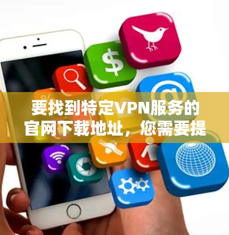 要找到特定VPN服务的官网下载地址，您需要提供具体的VPN服务名称。以下是一些常见的VPN下载方法，希望能对您有所帮助