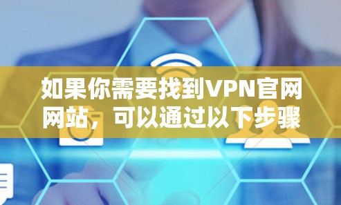 如果你需要找到VPN官网网站,可以通过以下步骤查找 如果你需要找到VPN官网网站,可以通过以下步骤查找