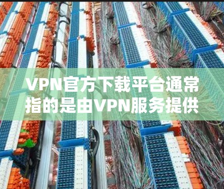 VPN官方下载平台通常指的是由VPN服务提供商自己官方发布的下载页面,用于用户下载VPN客户端或应用程序。以下是一些常见的VPN服务提供商及其官方下载平台