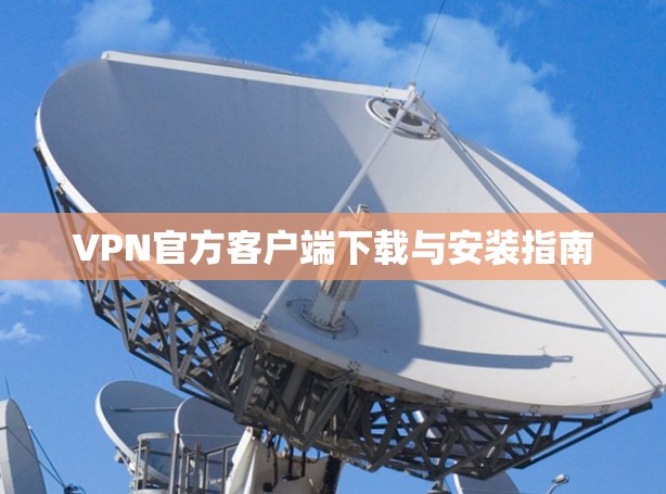 VPN官方客户端下载与安装指南 VPN官方客户端下载与安装指南