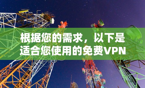 根据您的需求,以下是适合您使用的免费VPN推荐 根据您的需求,以下是适合您使用的免费VPN推荐
