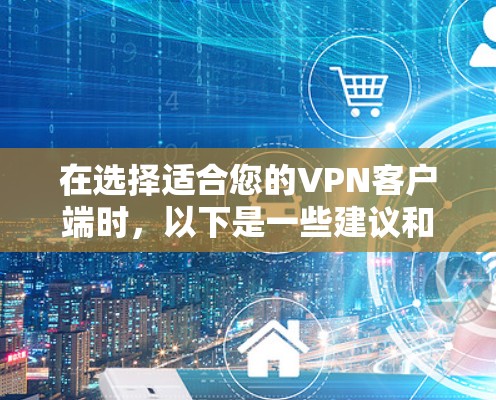 在选择适合您的VPN客户端时,以下是一些建议和推荐,基于您可能的需求和使用场景 在选择适合您的VPN客户端时,以下是一些建议和推荐,基于您可能的需求和使用场景