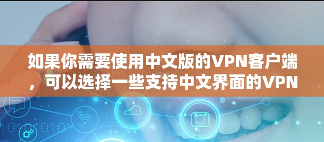 如果你需要使用中文版的VPN客户端,可以选择一些支持中文界面的VPN服务提供商,并下载他们的客户端。以下是一些常见的中文支持VPN客户端的推荐 如果你需要使用中文版的VPN客户端,可以选择一些支持中文界面的VPN服务提供商,并下载他们的客户端。以下是一些常见的中文支持VPN客户端的推荐