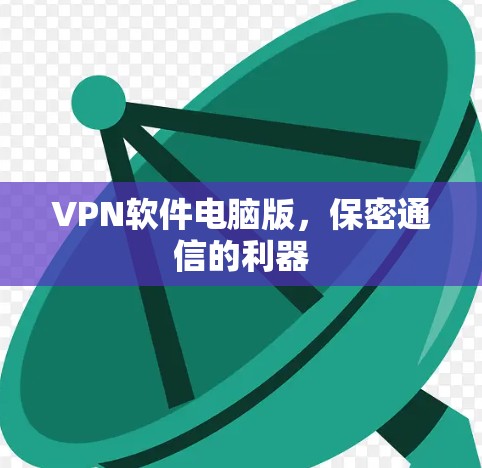 VPN软件电脑版,保密通信的利器 VPN软件电脑版,保密通信的利器