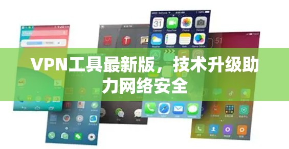 VPN工具最新版,技术升级助力网络安全 VPN工具最新版,技术升级助力网络安全