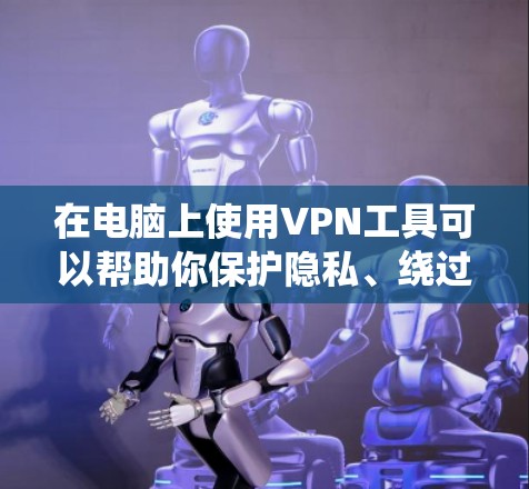 在电脑上使用VPN工具可以帮助你保护隐私、绕过地理限制或访问受限的网站。以下是一些常见的电脑版VPN工具推荐 在电脑上使用VPN工具可以帮助你保护隐私、绕过地理限制或访问受限的网站。以下是一些常见的电脑版VPN工具推荐