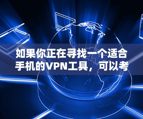 如果你正在寻找一个适合手机的VPN工具，可以考虑以下几种选择，这些工具在功能、隐私保护和用户体验上都表现不错