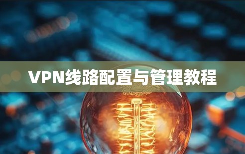 VPN线路配置与管理教程 VPN线路配置与管理教程