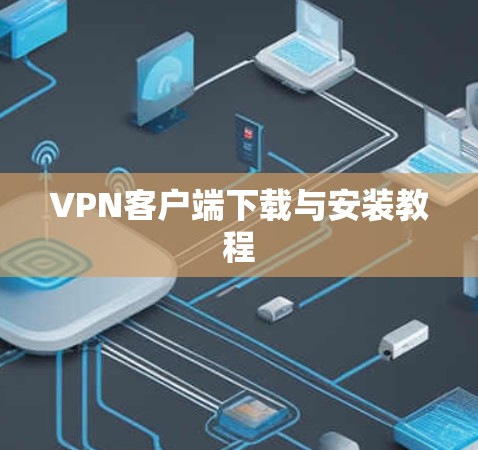 VPN客户端下载与安装教程 VPN客户端下载与安装教程