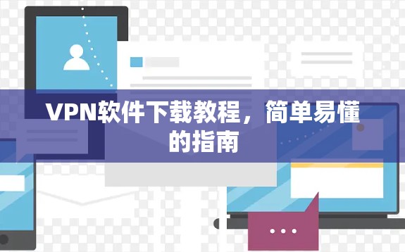 VPN软件下载教程,简单易懂的指南 VPN软件下载教程,简单易懂的指南