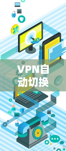 VPN自动切换节点的问题可能由多种因素引起,以下是逐步的解决方案 VPN自动切换节点的问题可能由多种因素引起,以下是逐步的解决方案