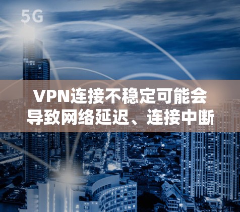 VPN连接不稳定可能会导致网络延迟、连接中断等问题。以下是一些可能导致VPN连接不稳定的原因及解决方法 VPN连接不稳定可能会导致网络延迟、连接中断等问题。以下是一些可能导致VPN连接不稳定的原因及解决方法