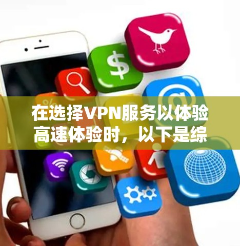 在选择VPN服务以体验高速体验时，以下是综合考虑的几个关键因素和步骤
