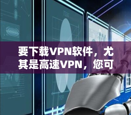要下载VPN软件,尤其是高速VPN,您可以按照以下步骤操作