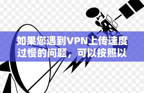 如果您遇到VPN上传速度过慢的问题,可以按照以下步骤进行检查和优化 如果您遇到VPN上传速度过慢的问题,可以按照以下步骤进行检查和优化