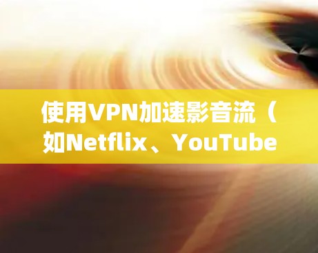 使用VPN加速影音流(如Netflix、YouTube、Spotify等)确实可以帮助你更快地观看和听内容。以下是一些关键点,帮助你理解如何通过VPN来提升影音流体验 使用VPN加速影音流(如Netflix、YouTube、Spotify等)确实可以帮助你更快地观看和听内容。以下是一些关键点,帮助你理解如何通过VPN来提升影音流体验