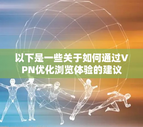 以下是一些关于如何通过VPN优化浏览体验的建议 以下是一些关于如何通过VPN优化浏览体验的建议