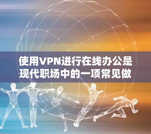 使用VPN进行在线办公是现代职场中的一项常见做法,能够有效保护隐私并确保网络安全。以下是详细的分析 使用VPN进行在线办公是现代职场中的一项常见做法,能够有效保护隐私并确保网络安全。以下是详细的分析