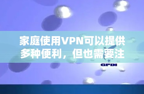 家庭使用VPN可以提供多种便利,但也需要注意相关法律和道德问题。以下是对家庭VPN使用的详细分析和建议 家庭使用VPN可以提供多种便利,但也需要注意相关法律和道德问题。以下是对家庭VPN使用的详细分析和建议