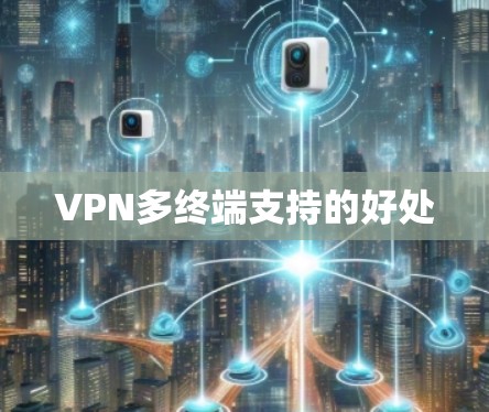VPN多终端支持的好处