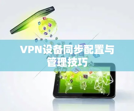 VPN设备同步配置与管理技巧 VPN设备同步配置与管理技巧