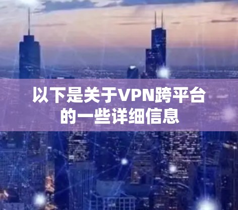 以下是关于VPN跨平台的一些详细信息 以下是关于VPN跨平台的一些详细信息
