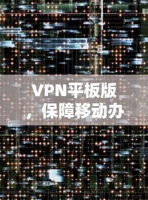 VPN平板版，保障移动办公的安全利器