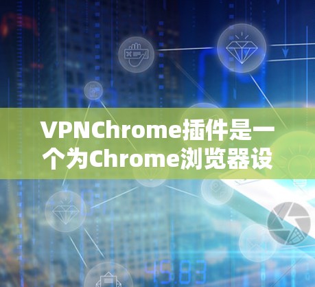 VPNChrome插件是一个为Chrome浏览器设计的虚拟专用网络(VPN)插件,旨在帮助用户通过浏览器轻松配置和管理VPN连接,以保护隐私和安全。以下是对该插件的详细分析和总结 VPNChrome插件是一个为Chrome浏览器设计的虚拟专用网络(VPN)插件,旨在帮助用户通过浏览器轻松配置和管理VPN连接,以保护隐私和安全。以下是对该插件的详细分析和总结