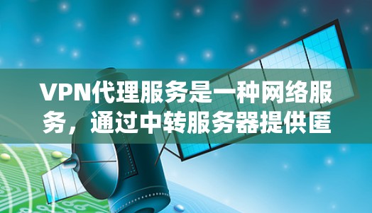 VPN代理服务是一种网络服务,通过中转服务器提供匿名化的网络访问。它通常用于保护用户隐私、绕过网络限制或安全增强。以下是关于VPN代理服务的详细信息 VPN代理服务是一种网络服务,通过中转服务器提供匿名化的网络访问。它通常用于保护用户隐私、绕过网络限制或安全增强。以下是关于VPN代理服务的详细信息