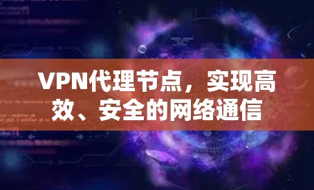 VPN代理节点,实现高效、安全的网络通信 VPN代理节点,实现高效、安全的网络通信