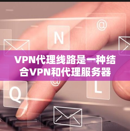VPN代理线路是一种结合VPN和代理服务器的网络技术,用于提供更高级的网络安全和隐私保护。以下是对VPN代理线路的详细分析 VPN代理线路是一种结合VPN和代理服务器的网络技术,用于提供更高级的网络安全和隐私保护。以下是对VPN代理线路的详细分析