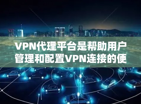 VPN代理平台是帮助用户管理和配置VPN连接的便利工具,适合需要多设备同时使用VPN保护隐私和安全的用户。以下是对VPN代理平台的详细分析 VPN代理平台是帮助用户管理和配置VPN连接的便利工具,适合需要多设备同时使用VPN保护隐私和安全的用户。以下是对VPN代理平台的详细分析