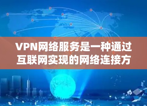 VPN网络服务是一种通过互联网实现的网络连接方式，目的是为用户提供匿名性、安全性和访问限制绕过的功能。以下是关于VPN网络服务的一些关键点