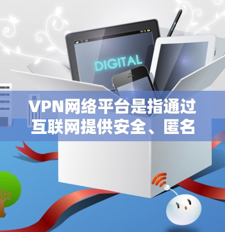 VPN网络平台是指通过互联网提供安全、匿名和加密通信的网络服务，允许用户在公共互联网上建立专用连接，保护隐私和安全。以下是关于VPN网络平台的详细介绍