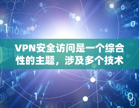 VPN安全访问是一个综合性的主题,涉及多个技术和管理层面。以下是对该主题的系统化总结 VPN安全访问是一个综合性的主题,涉及多个技术和管理层面。以下是对该主题的系统化总结