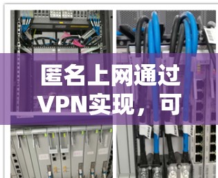 匿名上网通过VPN实现,可以有效保护用户的隐私。以下是对匿名上网的详细分析 匿名上网通过VPN实现,可以有效保护用户的隐私。以下是对匿名上网的详细分析