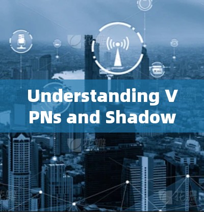 Understanding VPNs and Shadowsocks:A Comprehensive Overview Understanding VPNs and Shadowsocks:A Comprehensive Overview