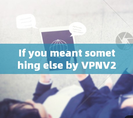 If you meant something else by VPNV2Ray,please provide more context,and Ill be happy to help!