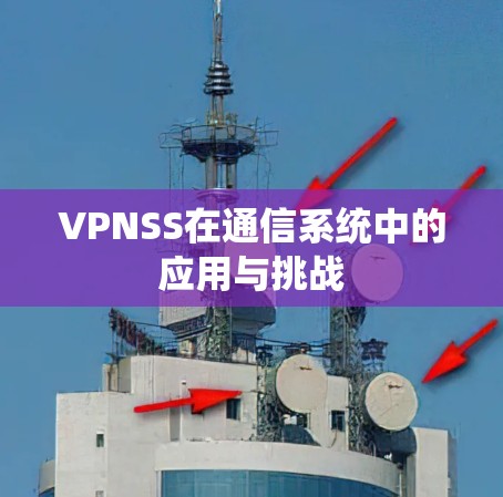 VPNSS在通信系统中的应用与挑战 VPNSS在通信系统中的应用与挑战