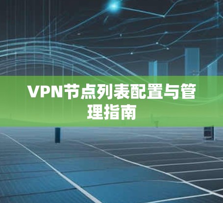 VPN节点列表配置与管理指南 VPN节点列表配置与管理指南