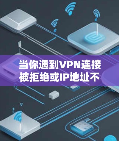 当你遇到VPN连接被拒绝或IP地址不可达的问题时,以下是一些详细的解决方法,帮助你逐步排查和解决问题 当你遇到VPN连接被拒绝或IP地址不可达的问题时,以下是一些详细的解决方法,帮助你逐步排查和解决问题