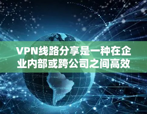 VPN线路分享是一种在企业内部或跨公司之间高效利用网络资源的方法。以下是对VPN线路分享的详细分析和总结 VPN线路分享是一种在企业内部或跨公司之间高效利用网络资源的方法。以下是对VPN线路分享的详细分析和总结