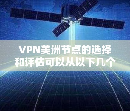 VPN美洲节点的选择和评估可以从以下几个方面进行分析和考虑 VPN美洲节点的选择和评估可以从以下几个方面进行分析和考虑