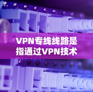 VPN专线线路是指通过VPN技术在公共网络上建立的一条安全、专用的通信通道。这种线路能够为用户提供高度加密的数据传输,防止数据泄露和网络攻击,同时确保通信的隐私和安全性 VPN专线线路是指通过VPN技术在公共网络上建立的一条安全、专用的通信通道。这种线路能够为用户提供高度加密的数据传输,防止数据泄露和网络攻击,同时确保通信的隐私和安全性