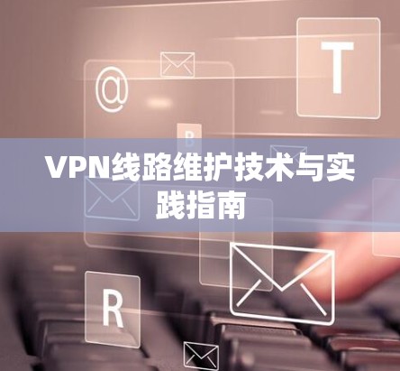 VPN线路维护技术与实践指南