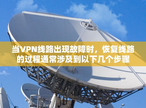 当VPN线路出现故障时,恢复线路的过程通常涉及到以下几个步骤 当VPN线路出现故障时,恢复线路的过程通常涉及到以下几个步骤