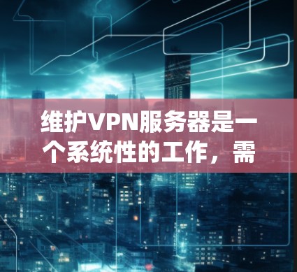 维护VPN服务器是一个系统性的工作,需要从多个方面进行全面管理和维护。以下是一些关键步骤和注意事项,帮助您有效维护VPN服务器 维护VPN服务器是一个系统性的工作,需要从多个方面进行全面管理和维护。以下是一些关键步骤和注意事项,帮助您有效维护VPN服务器